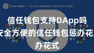 信任钱包支持DApp吗 安全方便的信任钱包惩办花式