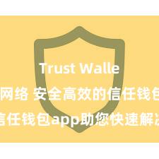 Trust Wallet无法连接网络 安全高效的信任钱包app助您快速解决金钱