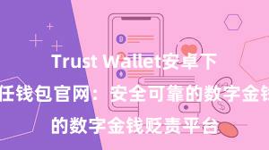 Trust Wallet安卓下载教程 信任钱包官网：安全可靠的数字金钱贬责平台