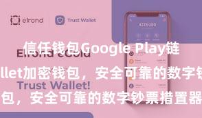 信任钱包Google Play链接 Trust Wallet加密钱包，安全可靠的数字钞票措置器具