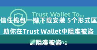 信任钱包一键下载安装 5个形式匡助你在Trust Wallet中阻难被盗