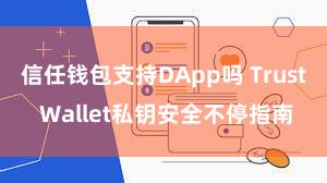 信任钱包支持DApp吗 Trust Wallet私钥安全不停指南