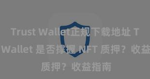 Trust Wallet正规下载地址 Trust Wallet 是否撑握 NFT 质押？收益指南