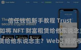 信任钱包新手教程 Trust Wallet 何如将 NFT 财富租赁给他东说念主？Web3 经济模式通晓