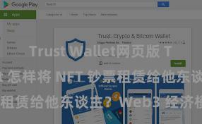 Trust Wallet网页版 Trust Wallet 怎样将 NFT 钞票租赁给他东谈主？Web3 经济模式认知