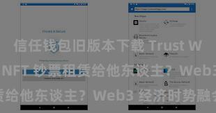 信任钱包旧版本下载 Trust Wallet 若何将 NFT 钞票租赁给他东谈主？Web3 经济时势融会