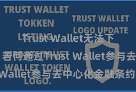 Trust Wallet无法下载解决方案 若何通过Trust Wallet参与去中心化金融条约？