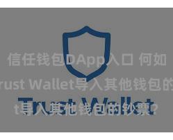 信任钱包DApp入口 何如通过Trust Wallet导入其他钱包的钞票？